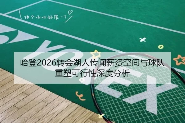 哈登2026转会湖人传闻薪资空间与球队重塑可行性深度分析